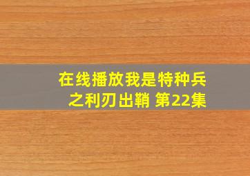 在线播放我是特种兵之利刃出鞘 第22集